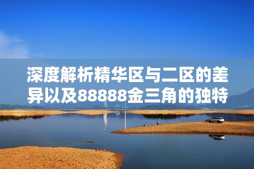 深度解析精华区与二区的差异以及88888金三角的独特之处