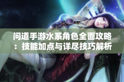 问道手游水系角色全面攻略：技能加点与详尽技巧解析
