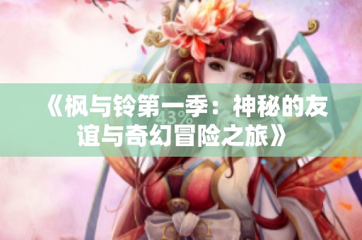 《枫与铃第一季：神秘的友谊与奇幻冒险之旅》