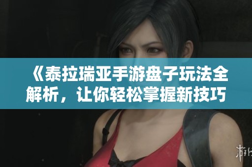 《泰拉瑞亚手游盘子玩法全解析，让你轻松掌握新技巧畅游世界》