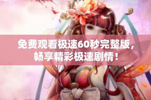 免费观看极速60秒完整版，畅享精彩极速剧情！
