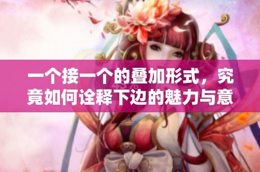 一个接一个的叠加形式，究竟如何诠释下边的魅力与意义
