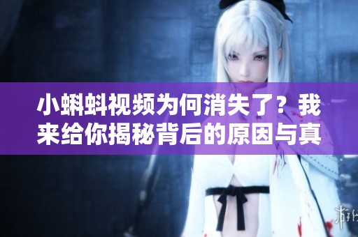 小蝌蚪视频为何消失了？我来给你揭秘背后的原因与真相