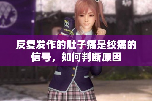反复发作的肚子痛是绞痛的信号，如何判断原因