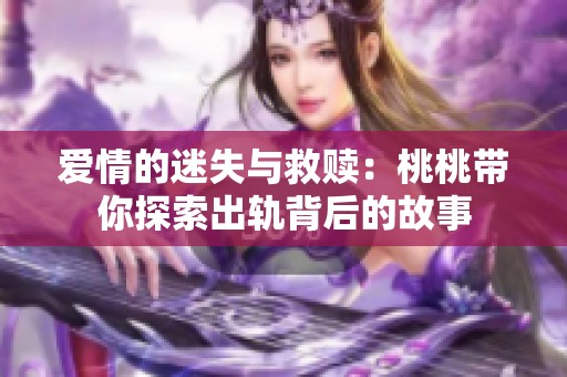 爱情的迷失与救赎：桃桃带你探索出轨背后的故事