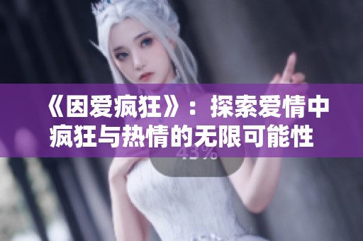 《因爱疯狂》：探索爱情中疯狂与热情的无限可能性