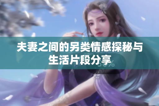 夫妻之间的另类情感探秘与生活片段分享