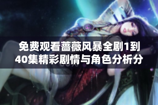 免费观看蔷薇风暴全剧1到40集精彩剧情与角色分析分享