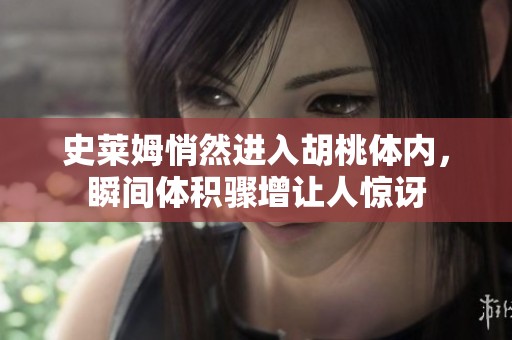 史莱姆悄然进入胡桃体内，瞬间体积骤增让人惊讶