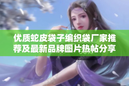 优质蛇皮袋子编织袋厂家推荐及最新品牌图片热帖分享