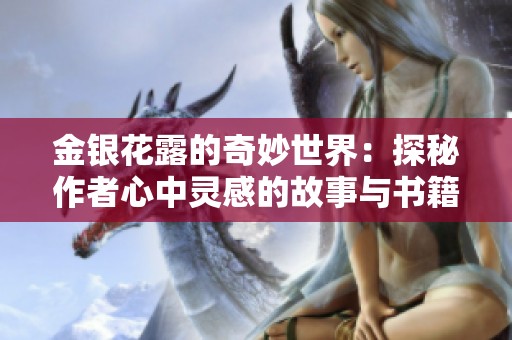 金银花露的奇妙世界：探秘作者心中灵感的故事与书籍探寻