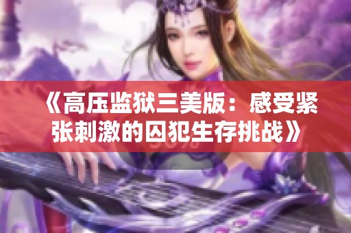 《高压监狱三美版：感受紧张刺激的囚犯生存挑战》