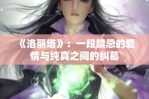 《洛丽塔》：一段禁忌的爱情与纯真之间的纠葛