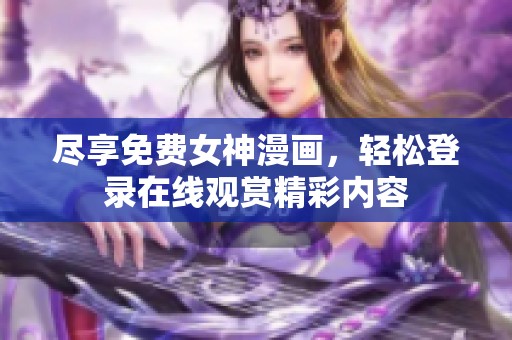 尽享免费女神漫画，轻松登录在线观赏精彩内容