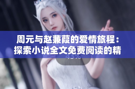 周元与赵蒹葭的爱情旅程：探索小说全文免费阅读的精彩故事