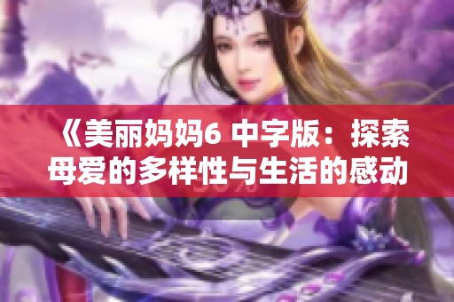 《美丽妈妈6 中字版：探索母爱的多样性与生活的感动瞬间》