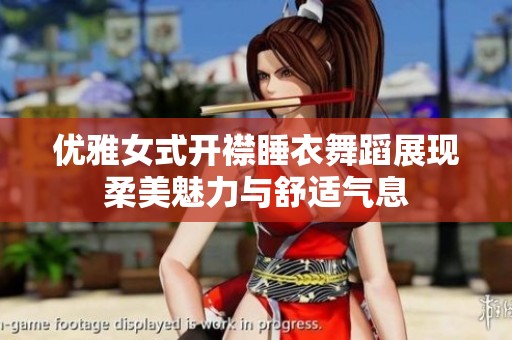 优雅女式开襟睡衣舞蹈展现柔美魅力与舒适气息
