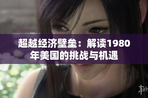 超越经济壁垒：解读1980年美国的挑战与机遇