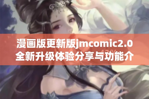 漫画版更新版jmcomic2.0全新升级体验分享与功能介绍