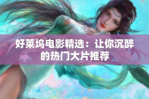 好莱坞电影精选：让你沉醉的热门大片推荐