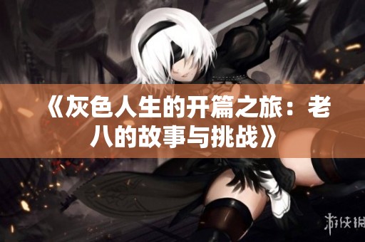 《灰色人生的开篇之旅：老八的故事与挑战》