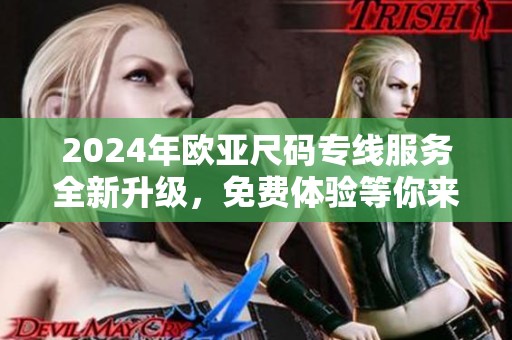 2024年欧亚尺码专线服务全新升级，免费体验等你来参与