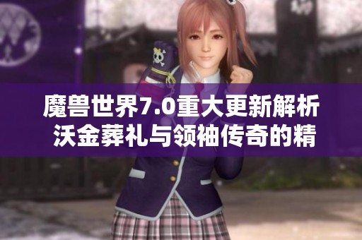 魔兽世界7.0重大更新解析 沃金葬礼与领袖传奇的精彩揭幕