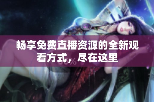 畅享免费直播资源的全新观看方式，尽在这里