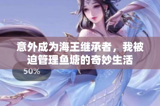 意外成为海王继承者，我被迫管理鱼塘的奇妙生活