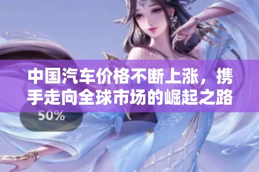 中国汽车价格不断上涨，携手走向全球市场的崛起之路