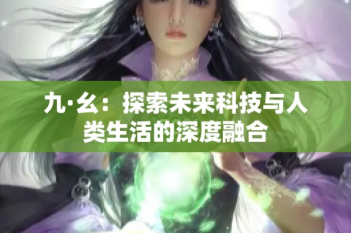 九·幺：探索未来科技与人类生活的深度融合