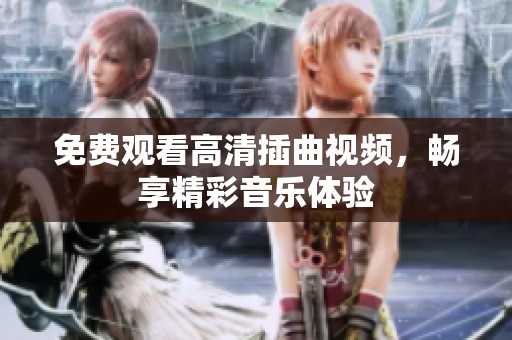 免费观看高清插曲视频，畅享精彩音乐体验