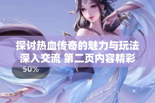 探讨热血传奇的魅力与玩法深入交流 第二页内容精彩无限