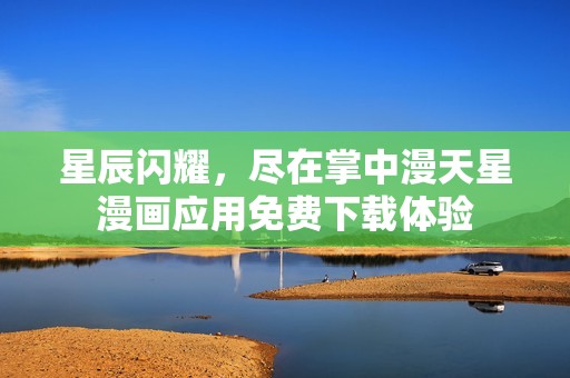 星辰闪耀，尽在掌中漫天星漫画应用免费下载体验