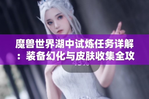 魔兽世界湖中试炼任务详解：装备幻化与皮肤收集全攻略