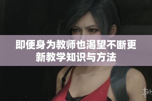 即便身为教师也渴望不断更新教学知识与方法