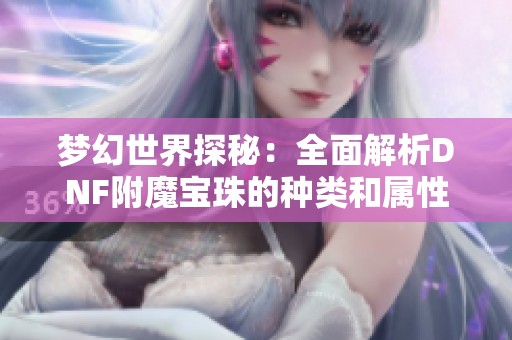 梦幻世界探秘：全面解析DNF附魔宝珠的种类和属性