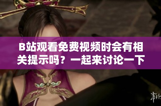 B站观看免费视频时会有相关提示吗？一起来讨论一下吧！