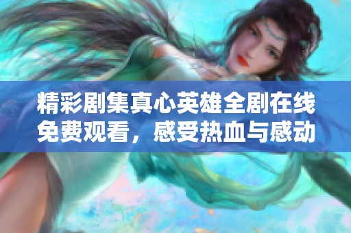 精彩剧集真心英雄全剧在线免费观看，感受热血与感动的故事 