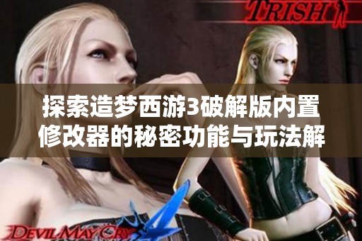探索造梦西游3破解版内置修改器的秘密功能与玩法解析