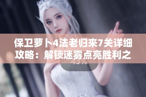 保卫萝卜4法老归来7关详细攻略：解锁迷雾点亮胜利之光的方法解析