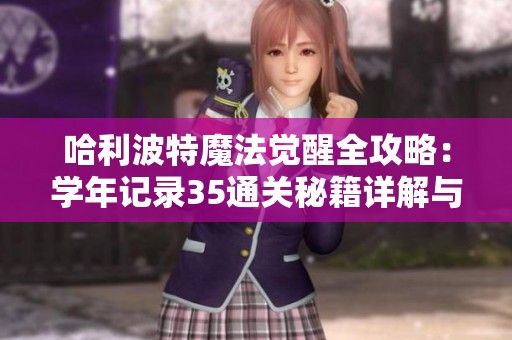 哈利波特魔法觉醒全攻略：学年记录35通关秘籍详解与技巧分享