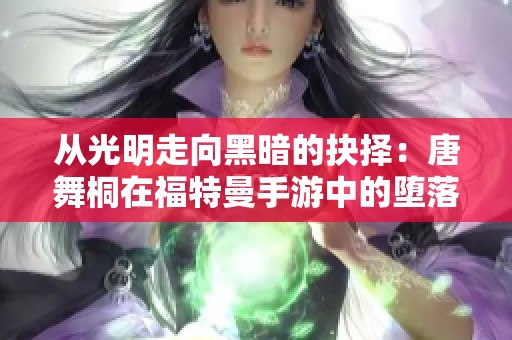 从光明走向黑暗的抉择：唐舞桐在福特曼手游中的堕落之路