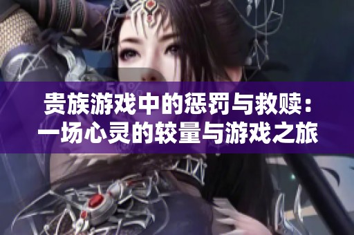 贵族游戏中的惩罚与救赎：一场心灵的较量与游戏之旅
