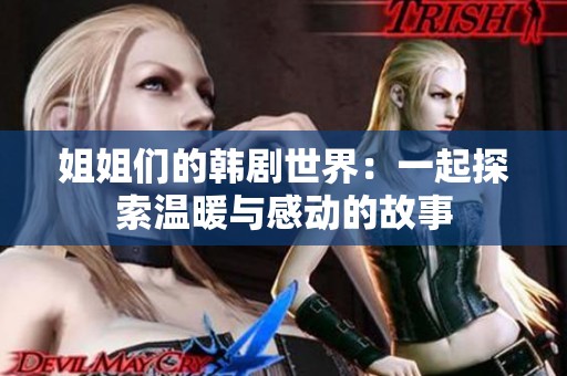 姐姐们的韩剧世界：一起探索温暖与感动的故事