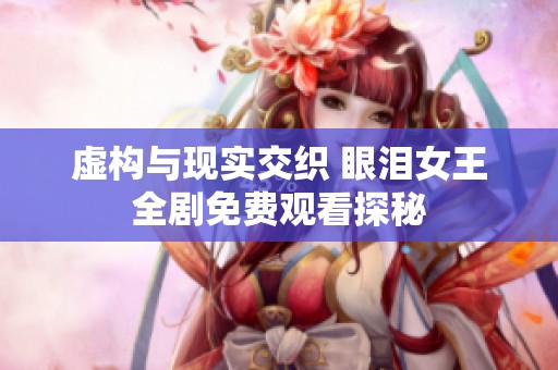 虚构与现实交织 眼泪女王全剧免费观看探秘