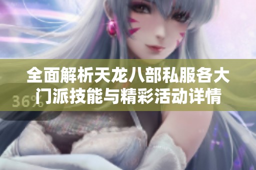 全面解析天龙八部私服各大门派技能与精彩活动详情