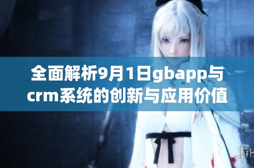 全面解析9月1日gbapp与crm系统的创新与应用价值