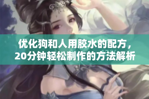 优化狗和人用胶水的配方，20分钟轻松制作的方法解析