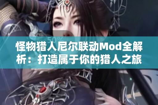怪物猎人尼尔联动Mod全解析：打造属于你的猎人之旅